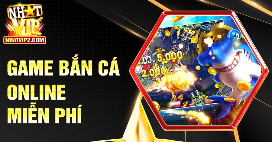 Game Bắn Cá Online Miễn Phí - Săn Thưởng Hấp Dẫn Với Nhatvip